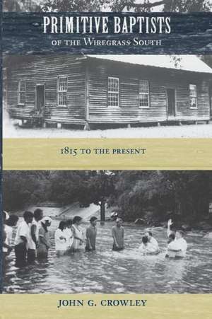 Primitive Baptists of the Wiregrass South: 1815 to the Present de John G. Crowley