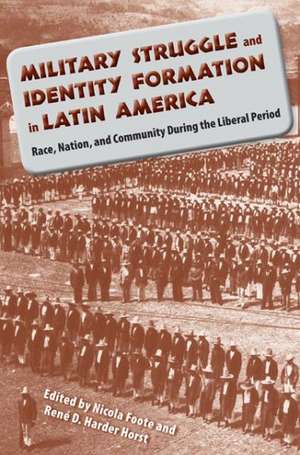 Military Struggle and Identity Formation in Latin America: Race, Nation, and Community During the Liberal Period de Nicola Foote