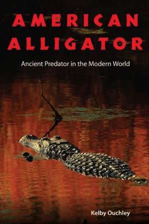 American Alligator: Ancient Predator in the Modern World de Kelby Ouchley