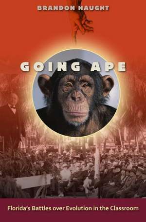 Going Ape: Florida's Battles Over Evolution in the Classroom de Brandon Haught