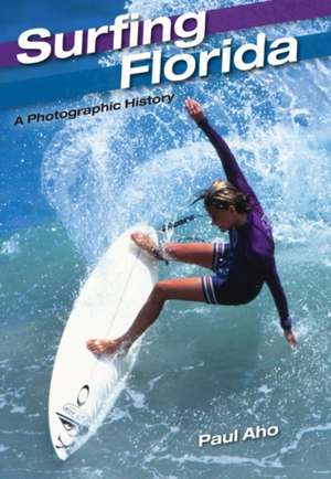 Surfing Florida: A Photographic History de Paul Aho