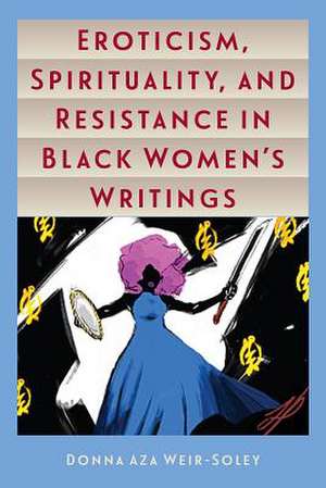 Eroticism, Spirituality, and Resistance in Black Women's Writings de Donna Aza Weir-Soley