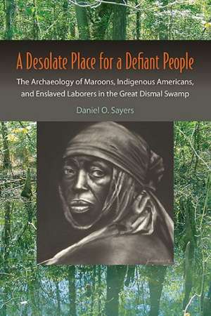 A Desolate Place for a Defiant People: The Archaeology of Maroons, Indigenous Americans, and Enslaved Laborers in the Great Dismal Swamp de Daniel Sayers