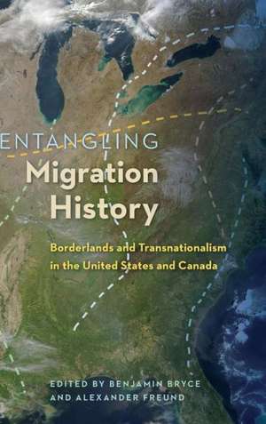 Entangling Migration History: Borderlands and Transnationalism in the United States and Canada de Benjamin Bryce