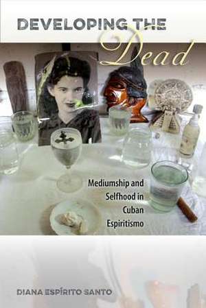 Developing the Dead: Mediumship and Selfhood in Cuban Espiritismo de Diana Esp Santo