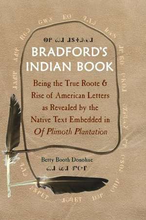 Bradford's Indian Book: Being the True Roote & Rise of American Letters as Revealed by the Native Text Embedded in of Plimoth Plantation de Betty Booth Donohue