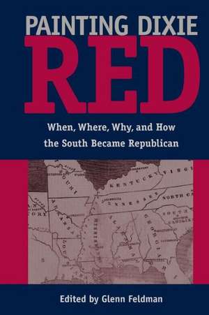 Painting Dixie Red: When, Where, Why, and How the South Became Republican de Glenn Feldman