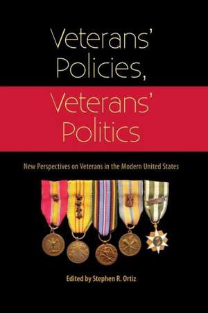 Veterans' Policies, Veterans' Politics: New Perspectives on Veterans in the Modern United States de Stephen R. Ortiz