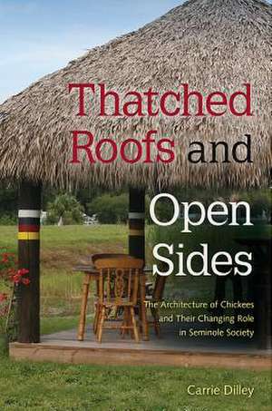 Thatched Roofs and Open Sides: The Architecture of Chickees and Their Changing Role in Seminole Society de Carrie Dilley