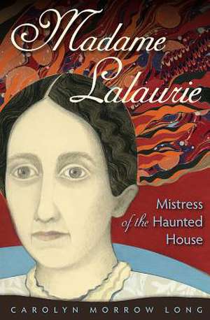 Madame Lalaurie, Mistress of the Haunted House de Carolyn Morrow Long