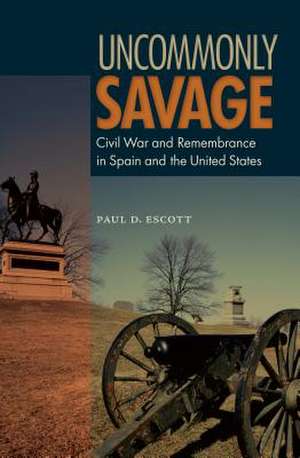 Uncommonly Savage: Civil War and Remembrance in Spain and the United States de Paul D. Escott