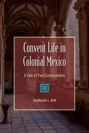 Convent Life in Colonial Mexico de Stephanie L. Kirk