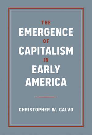 The Emergence of Capitalism in Early America de Christopher W Calvo