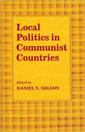 Local Politics in Communist Countries de Daniel N. Nelson