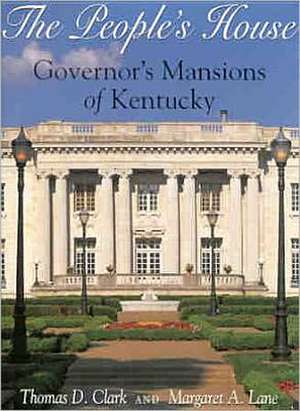 The People's House: Governors Mansions of Kentucky de Thomas Dionysius Clark