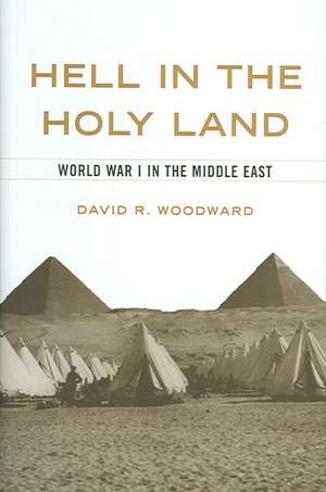 Hell in the Holy Land: World War I in the Middle East de David R. Woodward