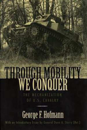 Through Mobility We Conquer: "The Mechanization of U.S. Cavalry" de George F. Hofmann