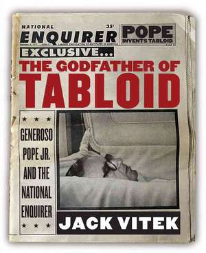 The Godfather of Tabloid: Generoso Pope Jr. and the National Enquirer de Jack Vitek