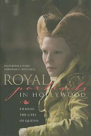 Royal Portraits in Hollywood: Filming the Lives of Queens de Elizabeth A. Ford