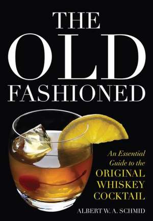 The Old Fashioned: An Essential Guide to the Original Whiskey Cocktail de Albert W. A. Schmid