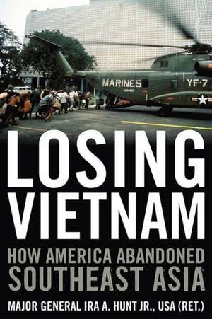 Losing Vietnam: How America Abandoned Southeast Asia de Roger Hunt