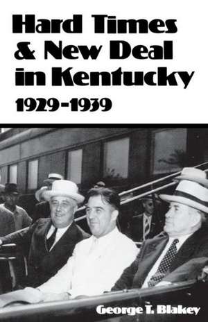 Hard Times and New Deal in Kentucky: 1929-1939 de George T. Blakey