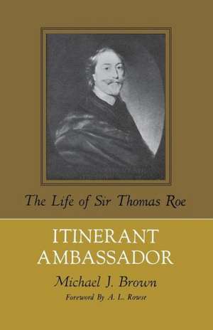 Itinerant Ambassador: The Life of Sir Thomas Roe de Michael J. Brown