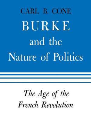 Burke and the Nature of Politics: The Age of the French Revolution, Volume 2 de Carl B. Cone