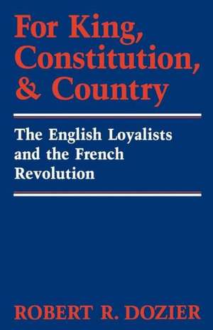 For King, Constitution, and Country: The English Loyalists and the French Revolution de Robert Dozier