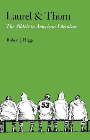 Laurel and Thorn: The Athlete in American Literature de Robert J. Higgs