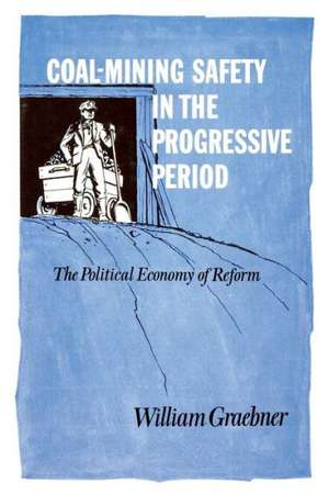 Coal-Mining Safety in the Progressive Period: The Political Economy of Reform de William Graebner