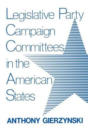 Legislative Party Campaign Committees in the American States de Anthony Gierzynski