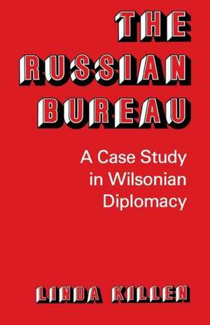 The Russian Bureau: A Case Study in Wilsonian Diplomacy de Linda Killen