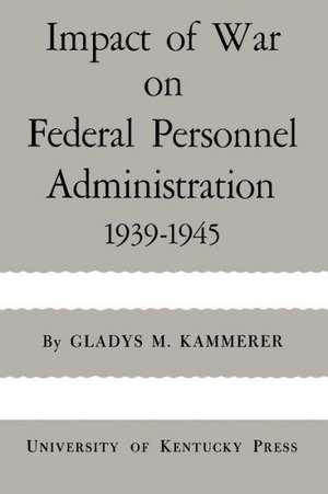 Impact of War on Federal Personnel Administration: 1939-1945 de Gladys M. Kammerer