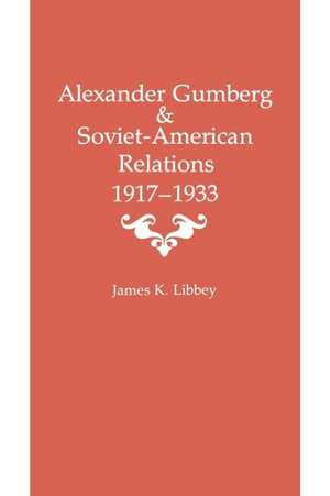 Alexander Gumberg and Soviet-American Relations: 1917-1933 de James K. Libbey