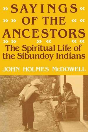 Sayings of the Ancestors: The Spiritual Life of the Sibundoy Indians de John Holmes McDowell