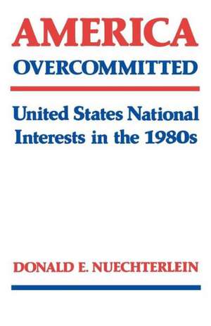 America Overcommitted: United States National Interests in the 1980s de Donald E. Nuechterlein