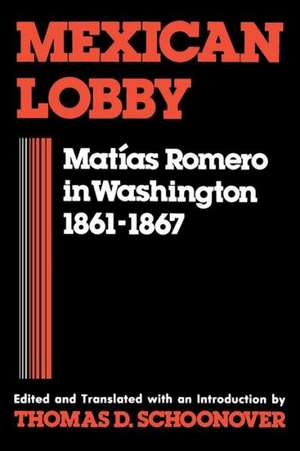 Mexican Lobby: Matias Romero in Washington 1861-1867 de Thomas D. Schoonover