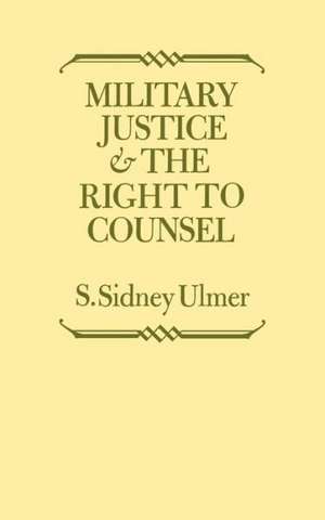 Military Justice and the Right to Counsel de S. Sidney Ulmer