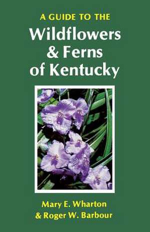 A Guide to the Wildflowers and Ferns of Kentucky de Mary E. Wharton