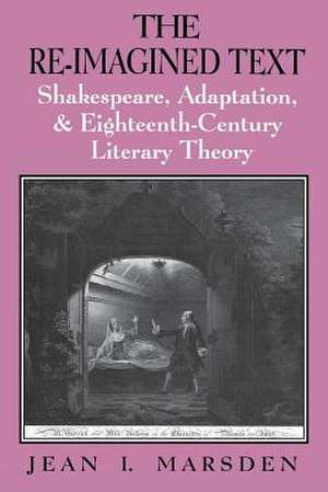 The Re-Imagined Text: Shakespeare, Adaptation, and Eighteenth-Century Literary Theory de Jean I. Marsden