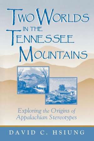 Two Worlds in the Tennessee Mountains: Exploring the Origins of Appalachian Stereotypes de David C. Hsiung