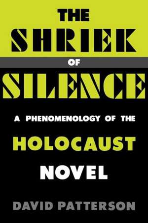 The Shriek of Silence: A Phenomenology of the Holocaust Novel de David Patterson