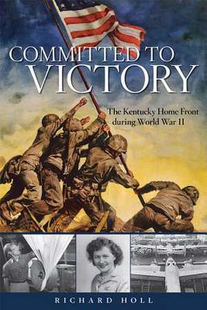 Committed to Victory: The Kentucky Home Front During World War II de Richard E. Holl