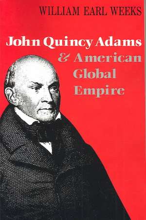 John Quincy Adams and American Global Empire de William Earl Weeks