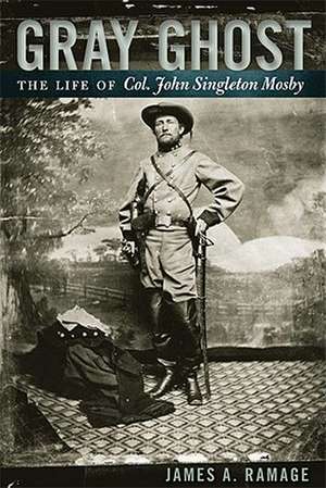 Gray Ghost: The Life of Col. John Singleton Mosby de James A. Ramage