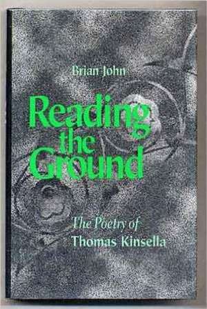 Reading the Ground: The Poetry of Thomas Kinsella de Brian John