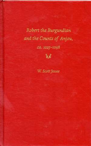 Robert the Burgundian and the Counts of Anjou, ca. 1025-1098 de W. Scott Jessee