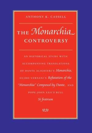 The Monarchia Controversy an Historical Study with Accompanying Translations of Dante Alighieri's Monarchia, Guido Vernani's Refutation of the Monarch de Anthony K. Cassell