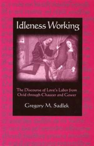 Idleness Working: The Discourse of Love's Labor from Ovid Through Chaucer and Gower de Gregory M. Sadlek